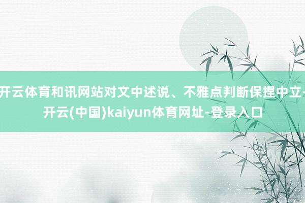 开云体育和讯网站对文中述说、不雅点判断保捏中立-开云(中国)kaiyun体育网址-登录入口