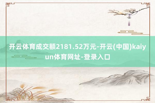 开云体育成交额2181.52万元-开云(中国)kaiyun体育网址-登录入口