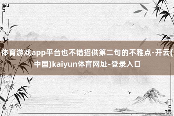 体育游戏app平台也不错招供第二句的不雅点-开云(中国)kaiyun体育网址-登录入口
