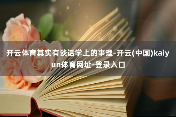 开云体育其实有谈话学上的事理-开云(中国)kaiyun体育网址-登录入口