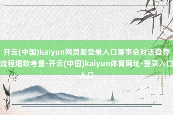 开云(中国)kaiyun网页版登录入口董事会对该盘算流程细致考量-开云(中国)kaiyun体育网址-登录入口