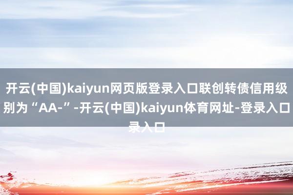 开云(中国)kaiyun网页版登录入口联创转债信用级别为“AA-”-开云(中国)kaiyun体育网址-登录入口