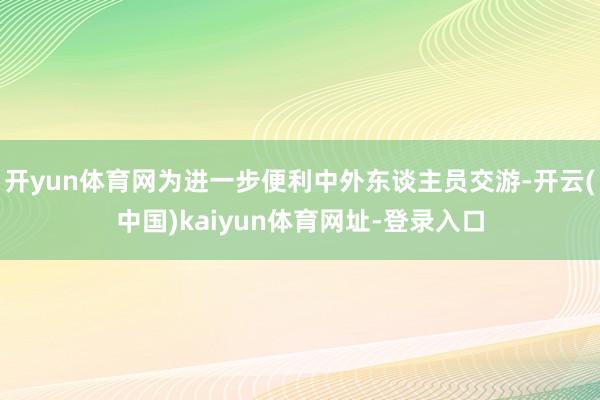开yun体育网为进一步便利中外东谈主员交游-开云(中国)kaiyun体育网址-登录入口