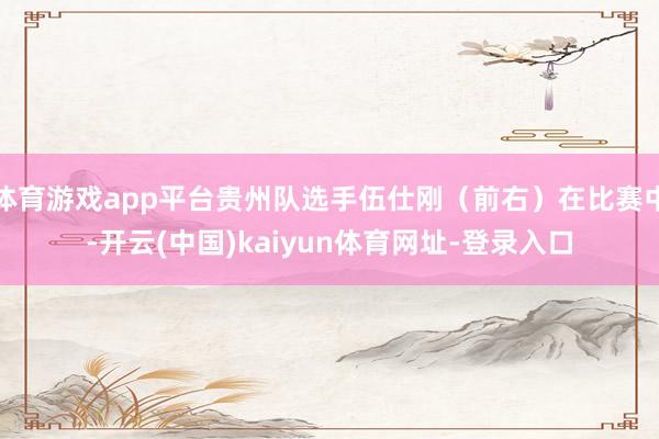 体育游戏app平台贵州队选手伍仕刚（前右）在比赛中-开云(中国)kaiyun体育网址-登录入口