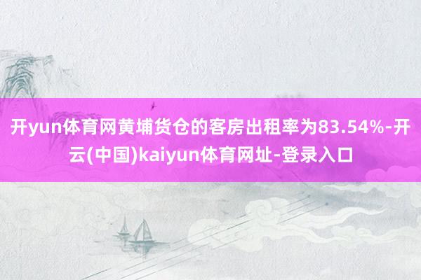 开yun体育网黄埔货仓的客房出租率为83.54%-开云(中国)kaiyun体育网址-登录入口