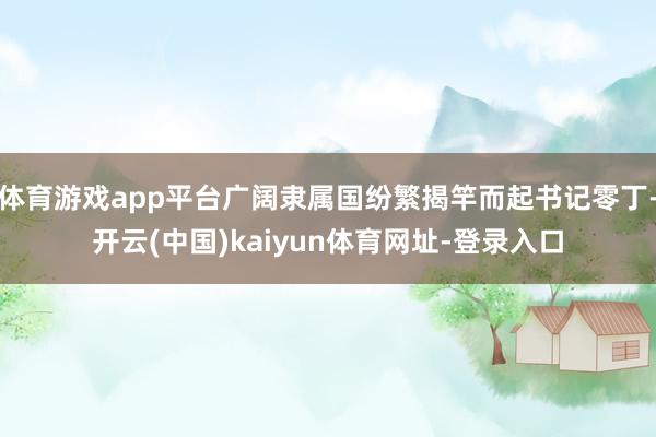 体育游戏app平台广阔隶属国纷繁揭竿而起书记零丁-开云(中国)kaiyun体育网址-登录入口