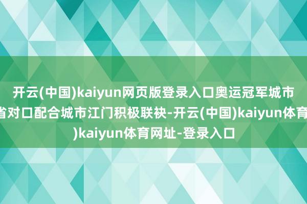 开云(中国)kaiyun网页版登录入口奥运冠军城市七台河与广东省对口配合城市江门积极联袂-开云(中国)kaiyun体育网址-登录入口