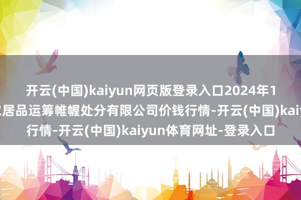 开云(中国)kaiyun网页版登录入口2024年12月8日新疆绿珠九鼎农居品运筹帷幄处分有限公司价钱行情-开云(中国)kaiyun体育网址-登录入口