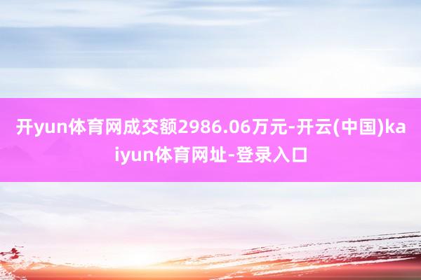 开yun体育网成交额2986.06万元-开云(中国)kaiyun体育网址-登录入口