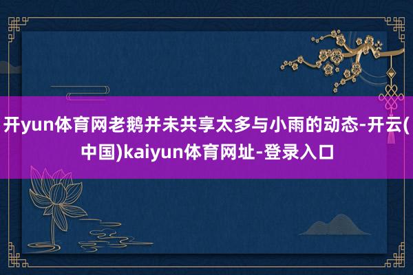 开yun体育网老鹅并未共享太多与小雨的动态-开云(中国)kaiyun体育网址-登录入口
