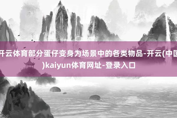 开云体育部分蛋仔变身为场景中的各类物品-开云(中国)kaiyun体育网址-登录入口