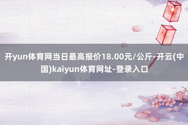 开yun体育网当日最高报价18.00元/公斤-开云(中国)kaiyun体育网址-登录入口