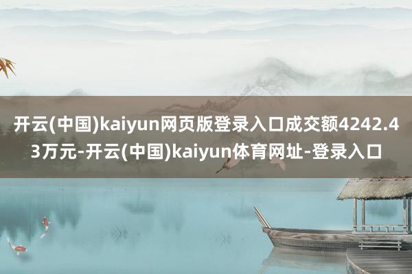 开云(中国)kaiyun网页版登录入口成交额4242.43万元-开云(中国)kaiyun体育网址-登录入口