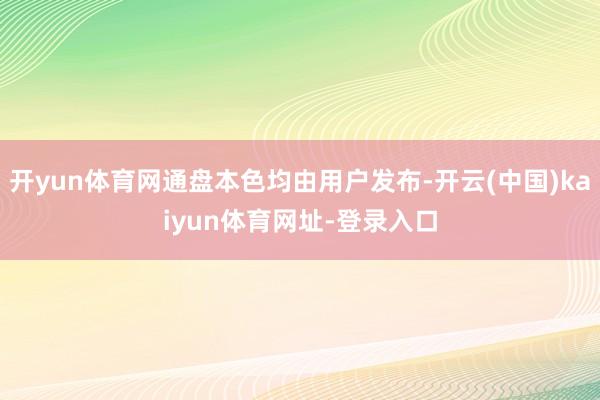 开yun体育网通盘本色均由用户发布-开云(中国)kaiyun体育网址-登录入口