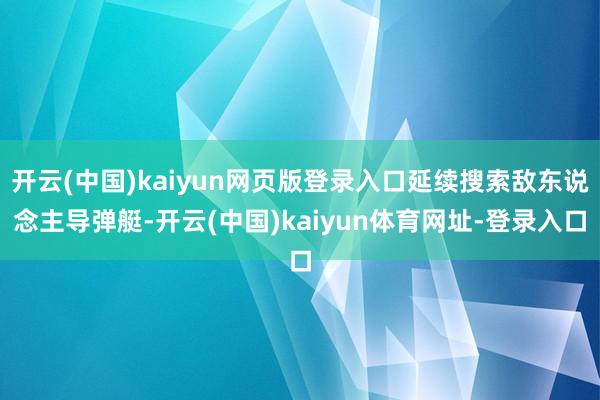 开云(中国)kaiyun网页版登录入口延续搜索敌东说念主导弹艇-开云(中国)kaiyun体育网址-登录入口