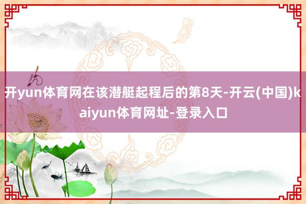 开yun体育网在该潜艇起程后的第8天-开云(中国)kaiyun体育网址-登录入口