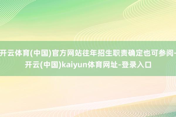 开云体育(中国)官方网站往年招生职责确定也可参阅-开云(中国)kaiyun体育网址-登录入口