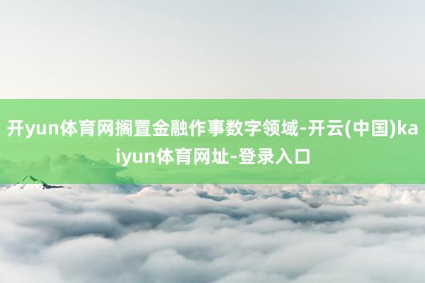 开yun体育网搁置金融作事数字领域-开云(中国)kaiyun体育网址-登录入口