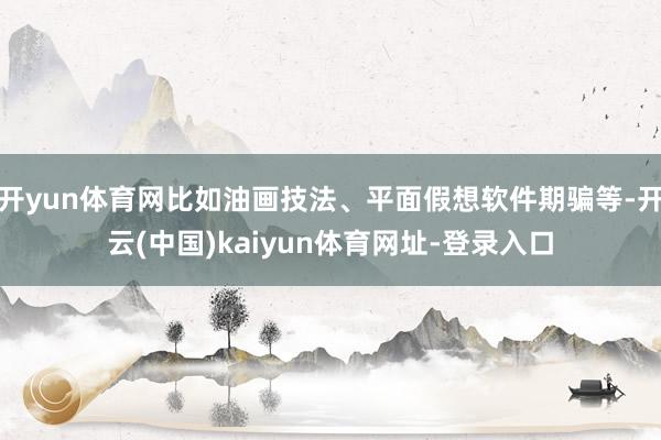 开yun体育网比如油画技法、平面假想软件期骗等-开云(中国)kaiyun体育网址-登录入口