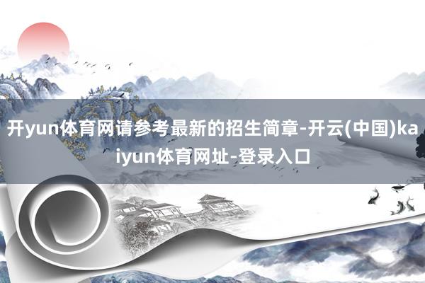 开yun体育网请参考最新的招生简章-开云(中国)kaiyun体育网址-登录入口