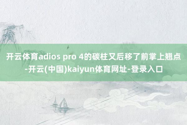 开云体育adios pro 4的碳柱又后移了前掌上翘点-开云(中国)kaiyun体育网址-登录入口