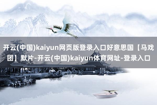 开云(中国)kaiyun网页版登录入口好意思国【马戏团】默片-开云(中国)kaiyun体育网址-登录入口
