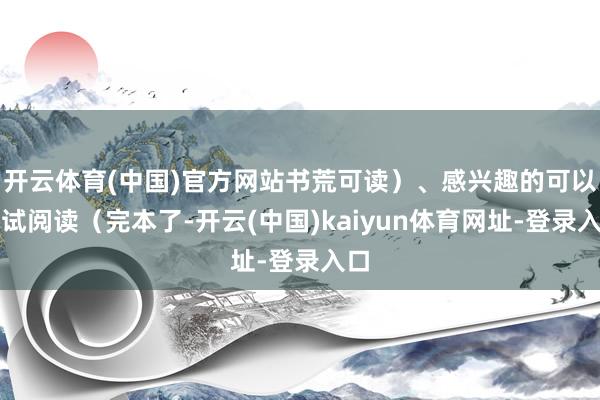 开云体育(中国)官方网站书荒可读）、感兴趣的可以尝试阅读（完本了-开云(中国)kaiyun体育网址-登录入口