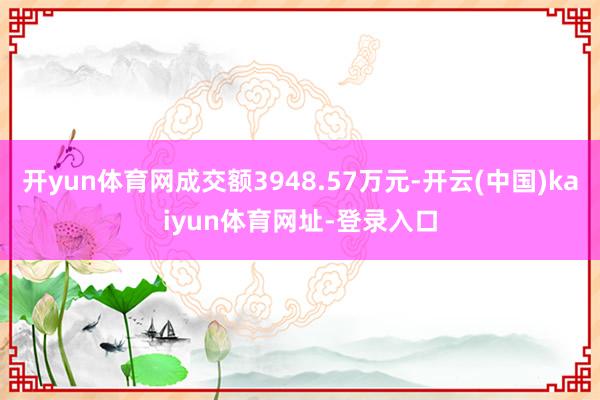 开yun体育网成交额3948.57万元-开云(中国)kaiyun体育网址-登录入口