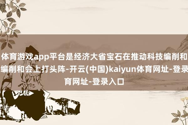 体育游戏app平台是经济大省宝石在推动科技编削和产业编削和会上打头阵-开云(中国)kaiyun体育网址-登录入口