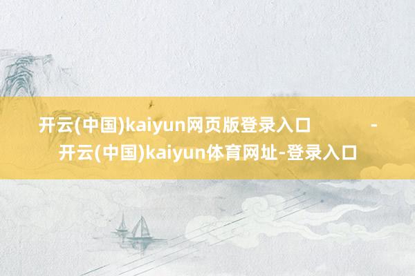 开云(中国)kaiyun网页版登录入口            -开云(中国)kaiyun体育网址-登录入口