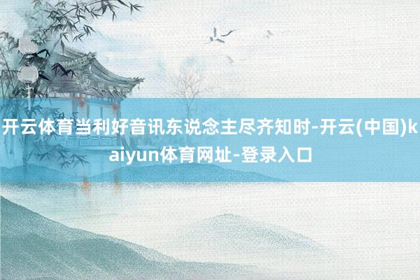 开云体育当利好音讯东说念主尽齐知时-开云(中国)kaiyun体育网址-登录入口
