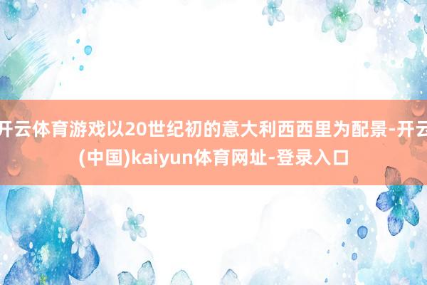 开云体育游戏以20世纪初的意大利西西里为配景-开云(中国)kaiyun体育网址-登录入口