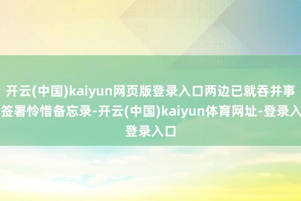 开云(中国)kaiyun网页版登录入口两边已就吞并事宜签署怜惜备忘录-开云(中国)kaiyun体育网址-登录入口