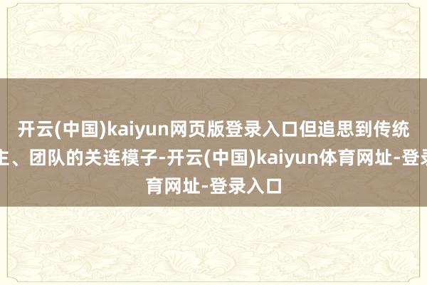 开云(中国)kaiyun网页版登录入口但追思到传统的雇主、团队的关连模子-开云(中国)kaiyun体育网址-登录入口