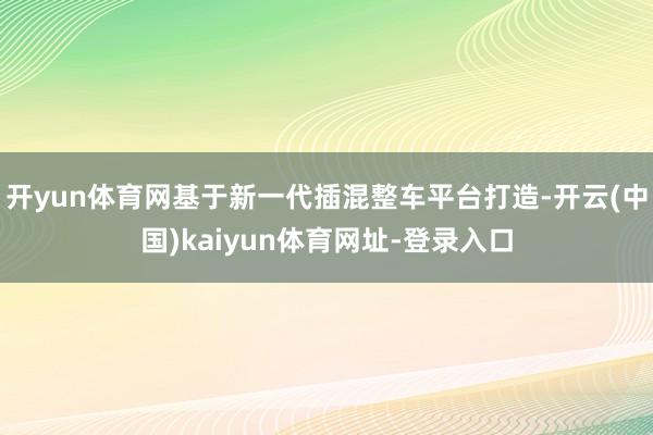 开yun体育网基于新一代插混整车平台打造-开云(中国)kaiyun体育网址-登录入口