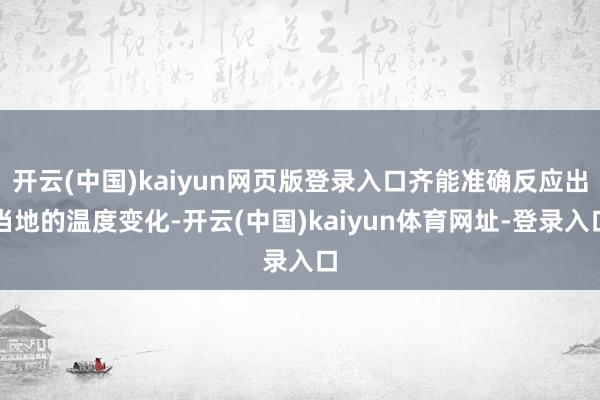 开云(中国)kaiyun网页版登录入口齐能准确反应出当地的温度变化-开云(中国)kaiyun体育网址-登录入口